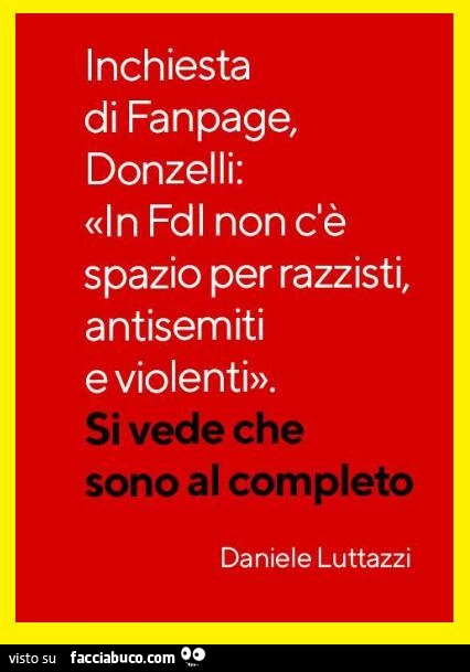 Inchiesta di fanpage, donzelli: «in fdi non c'è spazio per razzisti, antisemiti e violenti». Si vede che sono al completo. Daniele Luttazzi