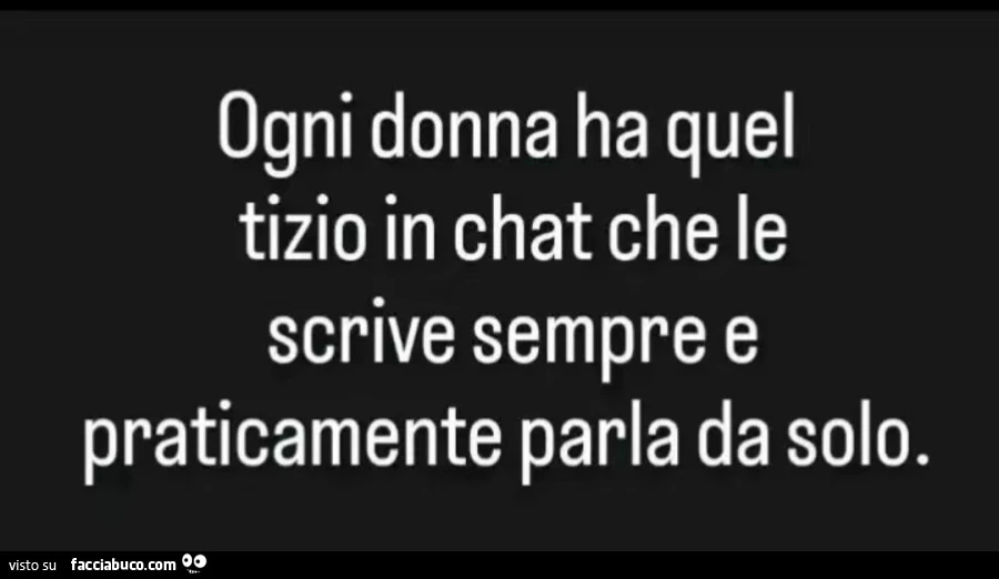 Ogni donna ha quel tizio in chat che le scrive sempre e praticamente parla da solo