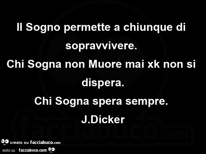 Il sogno permette a chiunque di sopravvivere. Chi sogna non muore mai xk non si dispera. Chi sogna spera sempre. J. Dicker