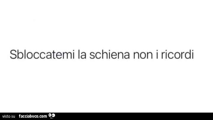 Sbloccatemi la schiena non i ricordi