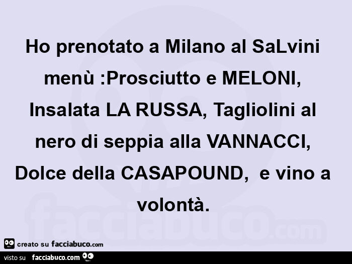 Ho prenotato a milano al Salvini menù: prosciutto e meloni, insalata la russa, tagliolini al nero di seppia alla vannacci, dolce della casapound, e vino a volontà