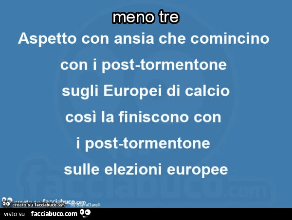 Meno tre. Aspetto con ansia che comincino con i post-tormentone sugli Europei di calcio così la finiscono con i post-tormentone sulle elezioni europee