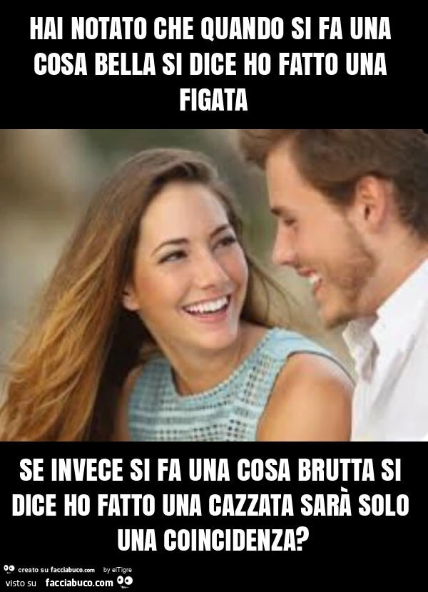 Hai notato che quando si fa una cosa bella si dice ho fatto una figata se invece si fa una cosa brutta si dice ho fatto una cazzata sarà solo una coincidenza?