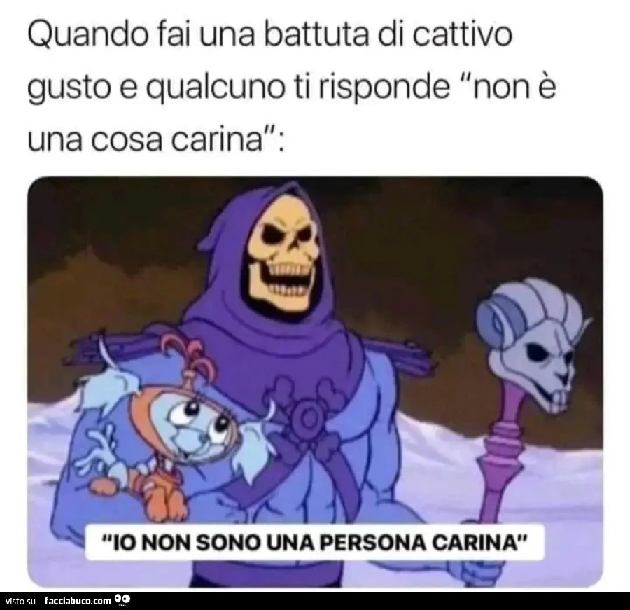 Skeletor Quando fai una battuta di cattivo gusto e qualcuno ti risponde non รจ una cosa carina io non sono una persona carina