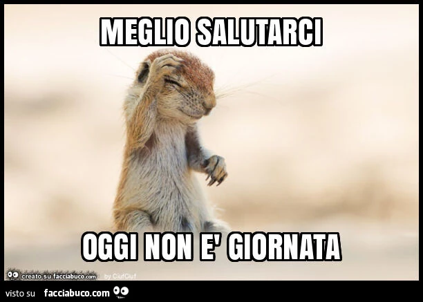 Meglio salutarci oggi non รจ giornata