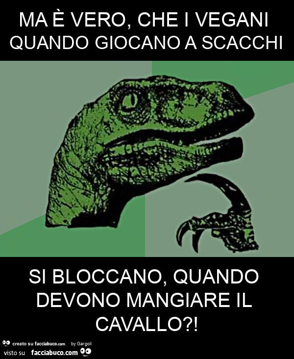 Ma è vero, che i vegani quando giocano a scacchi si bloccano, quando devono mangiare il cavallo?