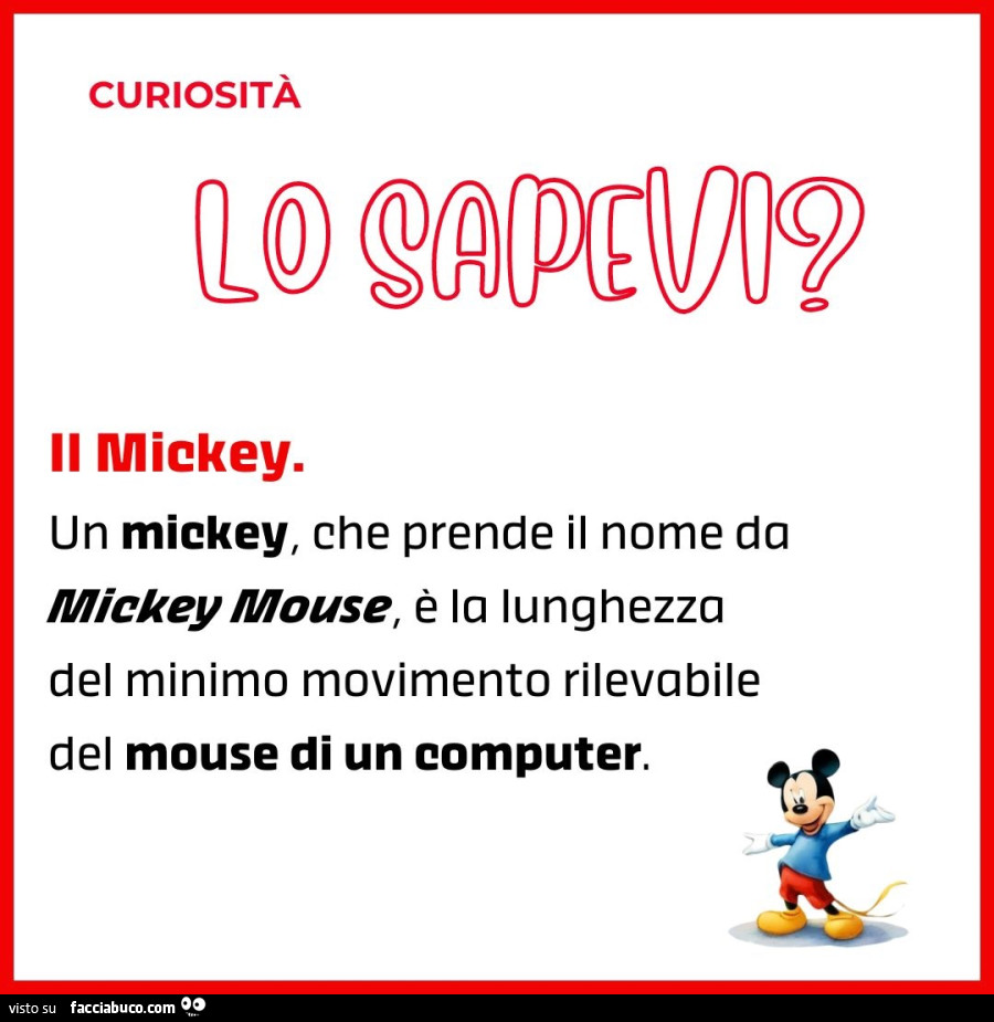 Curiosità. Un mickey, che prende il nome da mickey mouse, è la lunghezza del minimo movimento rilevabile del mouse di un computer