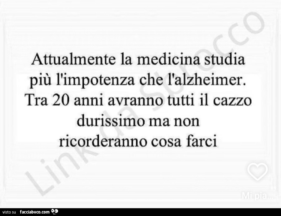 Attualmente la medicina studia più l'impotenza che l'alzheimer. Tra 20 anni avranno tutti il cazzo durissimo ma non ricorderanno cosa farci