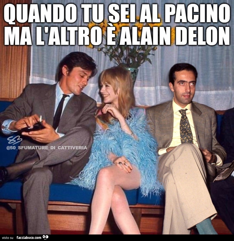 QUANDO TU SEI AL PACINO MA L'ALTRO è ALAIN DELON