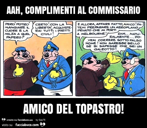 Aah, complimenti al commissario amico del topastro
