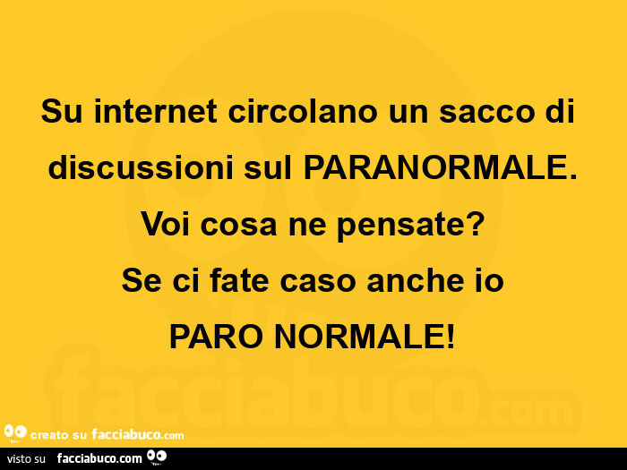 Su internet circolano un sacco di discussioni sul paranormale. Voi cosa ne pensate? Se ci fate caso anche io paro normale