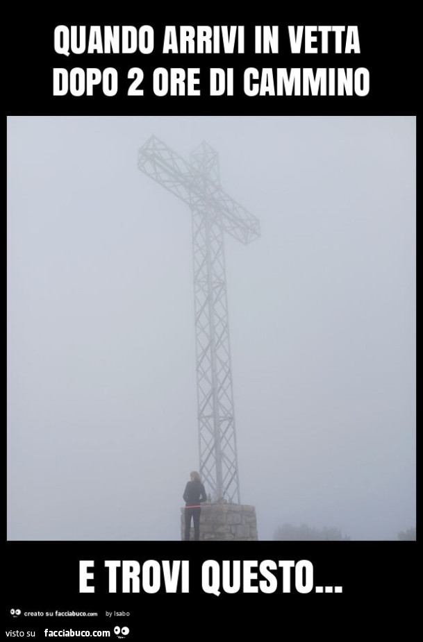 Quando arrivi in vetta dopo 2 ore di cammino e trovi questo