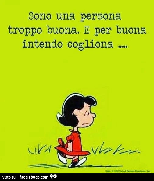 Sono una persona troppo buona. E per buona intendo cogliona