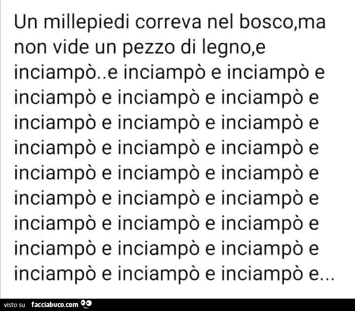 Un millepiedi correva nel bosco, ma non vide un pezzo di legno, e inciampò. E inciampò e inciampò e inciampò e inciampò