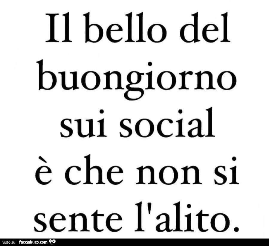 Il bello del buongiorno sui social è che non si sente l'alito