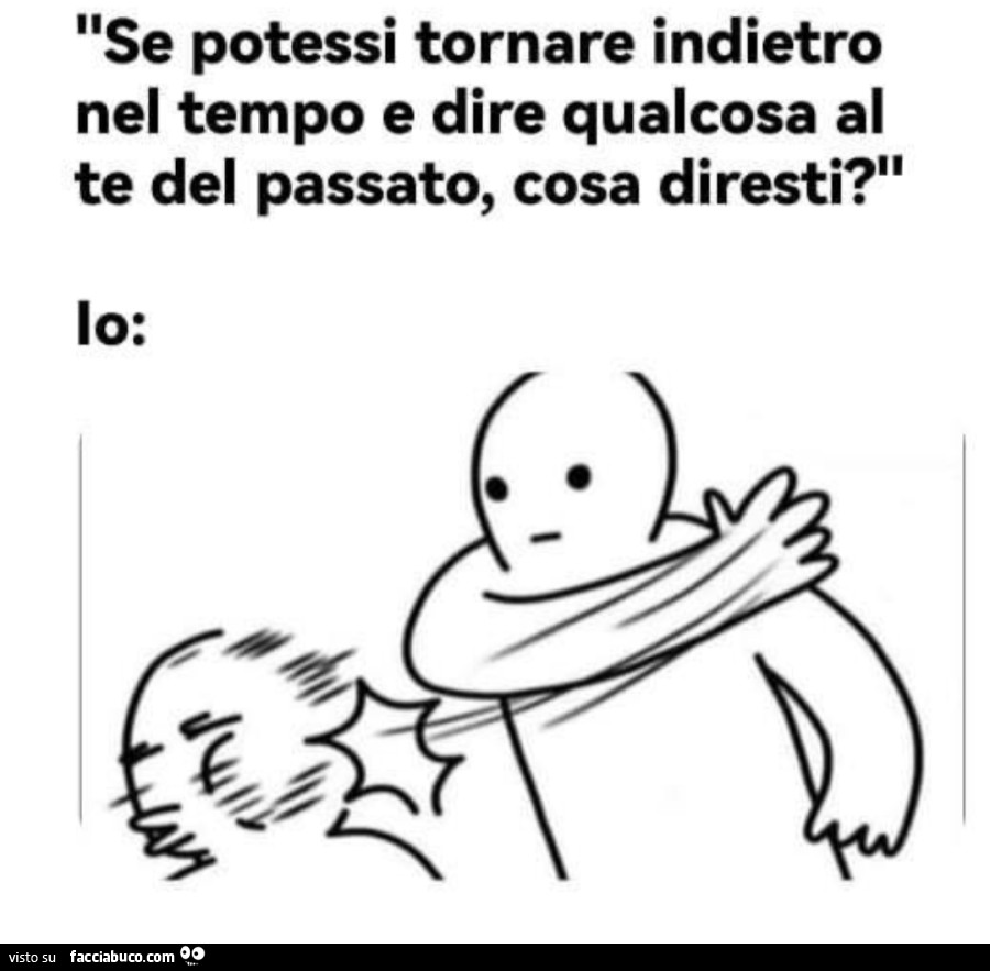 Se potessi tornare indietro nel tempo e dire qualcosa al te del passato, cosa diresti?