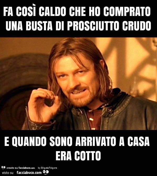 Fa così caldo che ho comprato una busta di prosciutto crudo e quando sono arrivato a casa era cotto