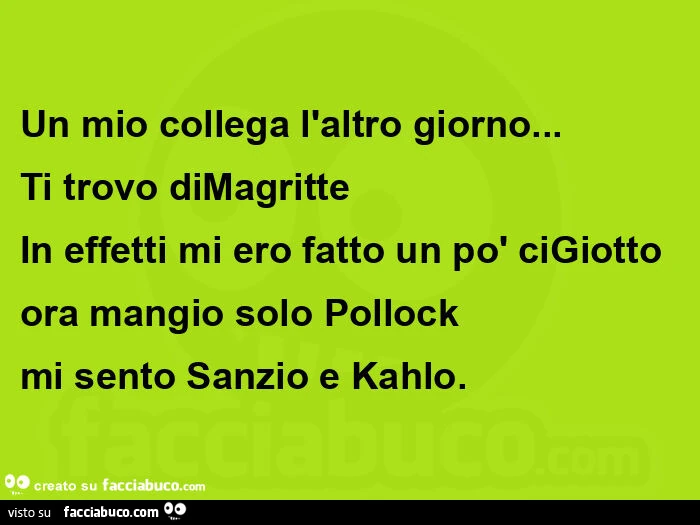 Un mio collega l'altro giorno&hellip; Ti trovo diMagritte In effetti mi ero fatto un po' ciGiotto ora mangio solo Pollock  mi sento Sanzio e Kahlo