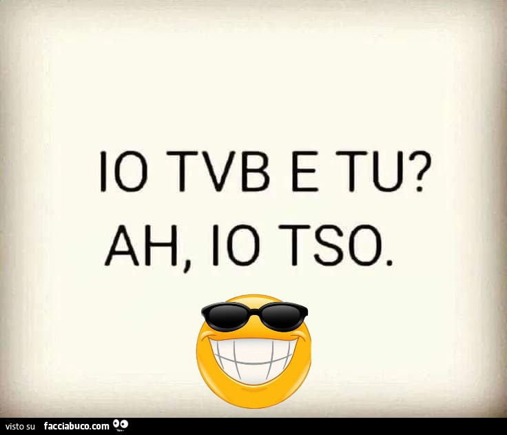 Io tvb e tu? Ah, io tso