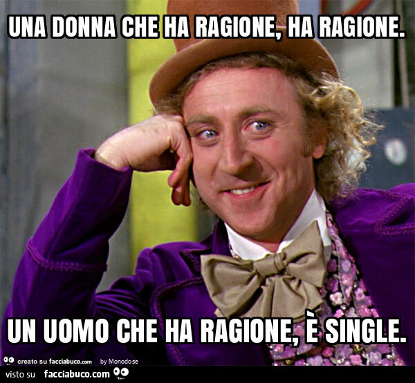 Una donna che ha ragione, ha ragione. Un uomo che ha ragione, è single