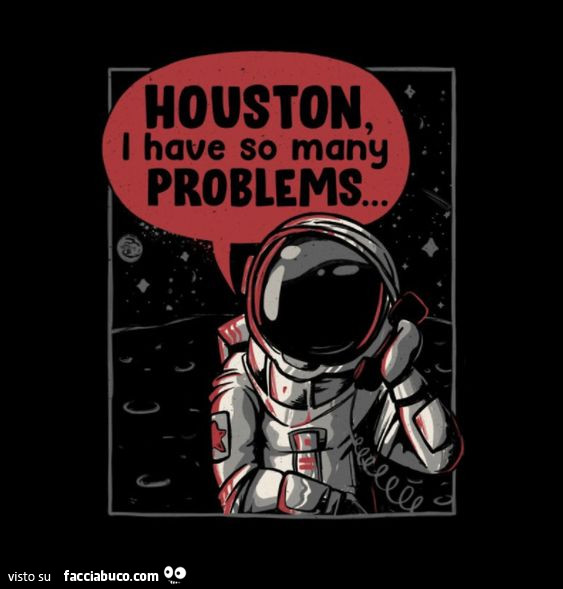 Houston, i have so many problems…