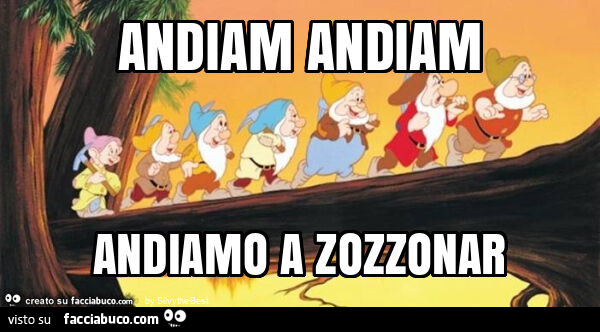 Andiam andiam andiamo a zozzonar