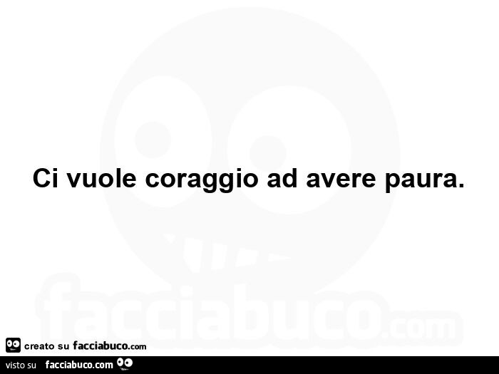 Ci vuole coraggio ad avere paura - Facciabuco.com