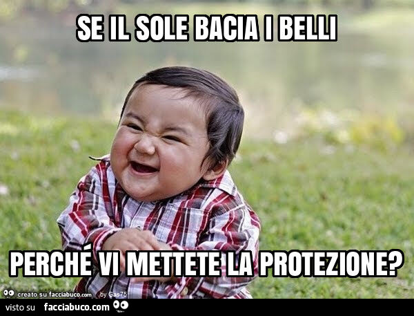 Se il sole bacia i belli perché vi mettete la protezione?