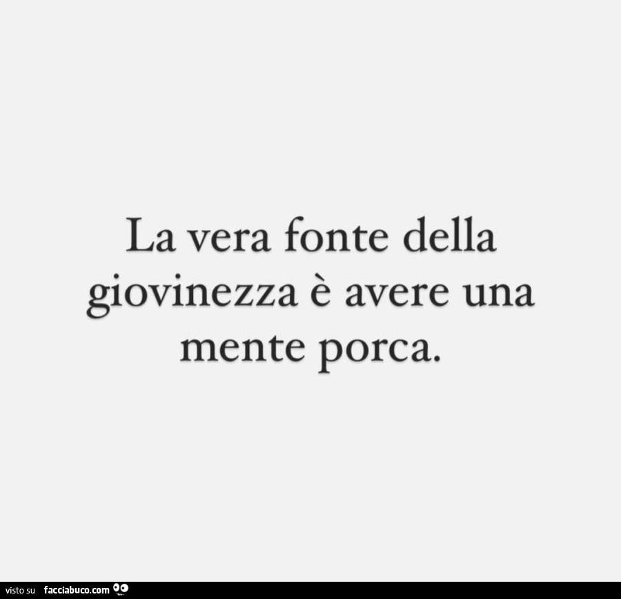 La vera fonte della giovinezza è avere una mente porca
