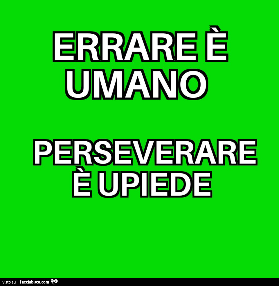 Errare è umano perseverare è upiede