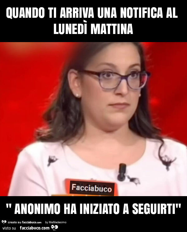 Quando ti arriva una notifica al lunedì mattina " anonimo ha iniziato a seguirti"