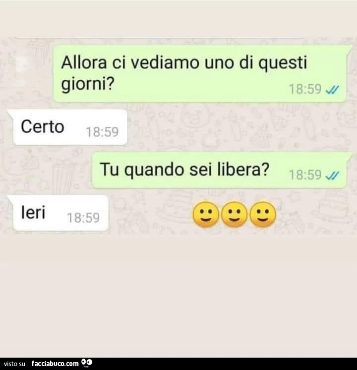 Allora ci vediamo uno di questi giorni? Certo. Tu quando sei libera? Ieri