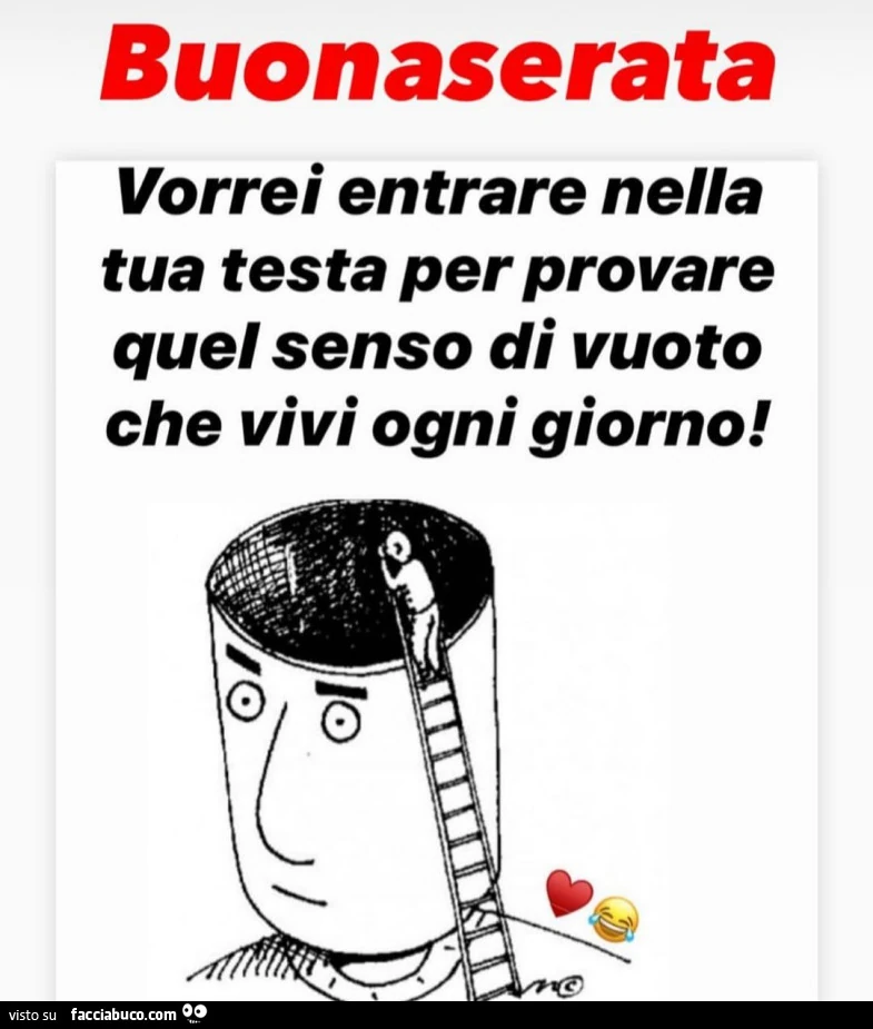 Buonaserata vorrei entrare nella tua testa per provare quel senso di vuoto che vivi ogni giorno