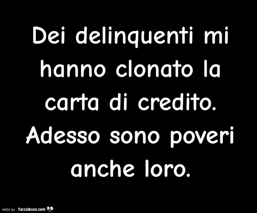 Dei delinquenti mi hanno clonato la carta di credito. Adesso sono poveri anche loro