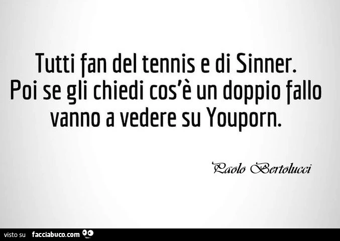 Tutti fan del tennis e di sinner. Poi se gli chiedi cos'è un doppio fallo vanno a vedere su youporn