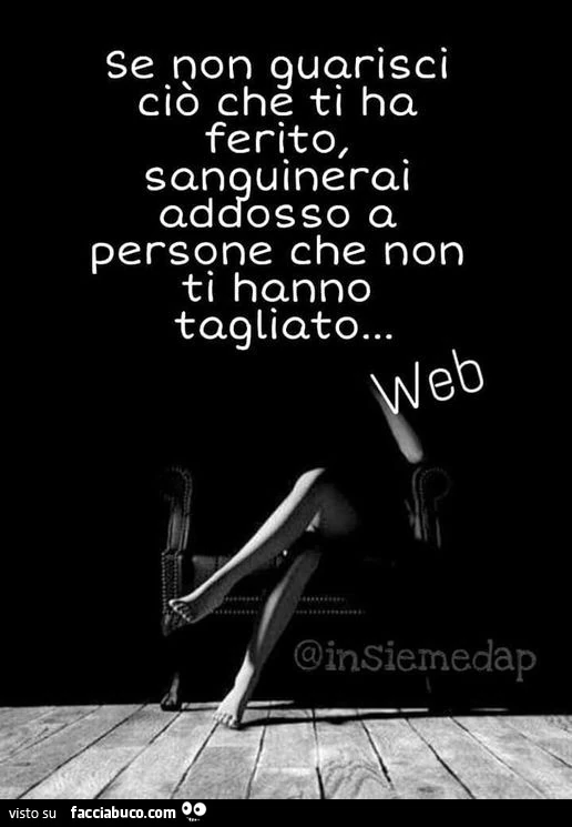 Se non guarisci ciò che ti ha ferito, sanguinerai addosso a persone che non ti hanno tagliato