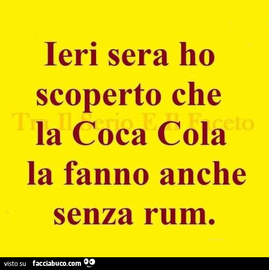 Ieri sera ho scoperto che la coca cola la fanno anche senza rum