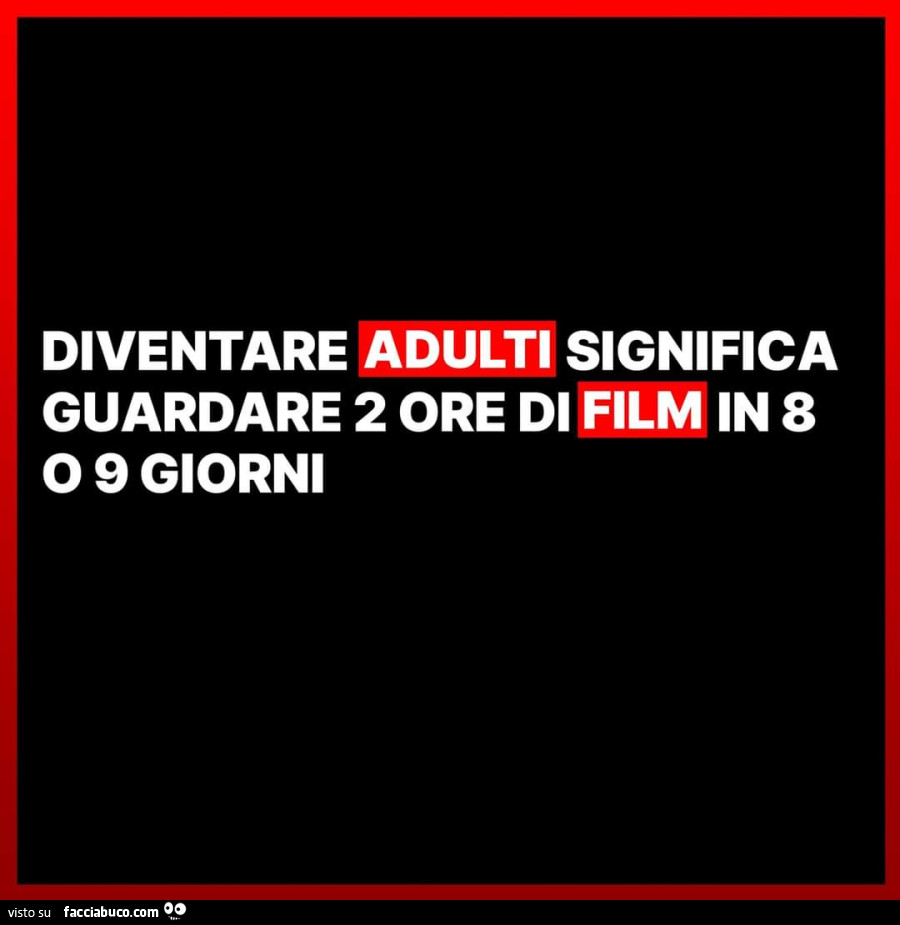 Diventare adulti significa guardare 2 ore di film in 8 o 9 giorni