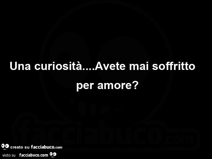 Una curiosità&hellip; Avete mai soffritto per amore?