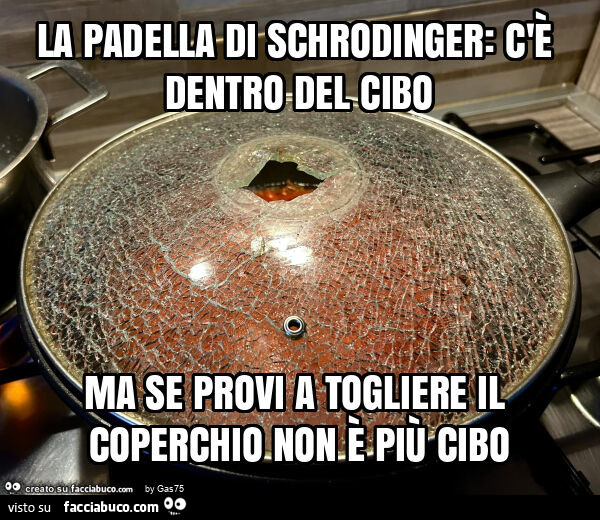 La padella di schrodinger: c'è dentro del cibo ma se provi a togliere il coperchio non è più cibo