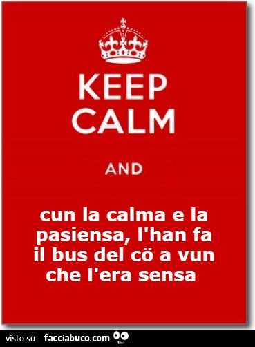 Keep calm and cun la calma e la pasiensa, l'han fa il bus del co a vun che l'era sensa