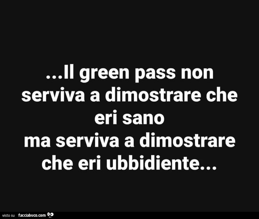 Il green pass non serviva a dimostrare che eri sano ma serviva a dimostrare che eri ubbidiente