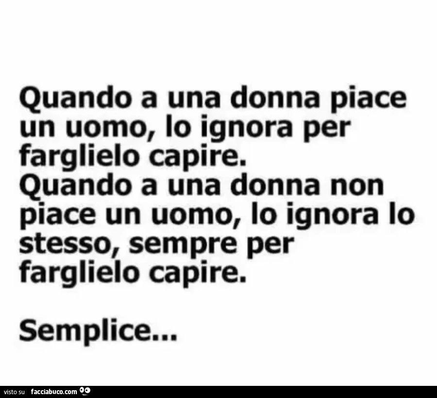 Quando a una donna piace un uomo, lo ignora per farglielo capire. Quando a una donna non piace un uomo, lo ignora lo stesso, sempre per farglielo capire. Semplice