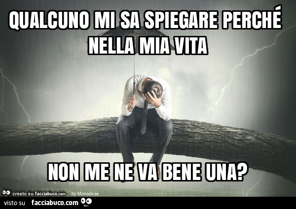 Qualcuno mi sa spiegare perché nella mia vita non me ne va bene una?