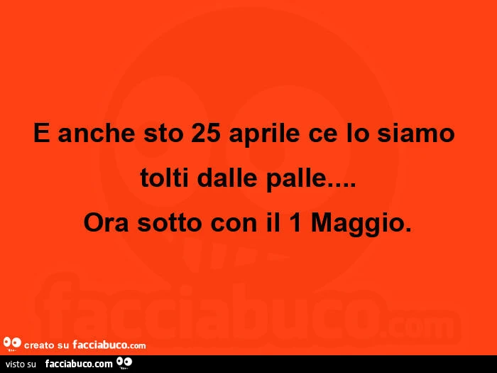 E anche sto 25 aprile ce lo siamo tolti dalle palle&hellip; ora sotto con il 1 maggio