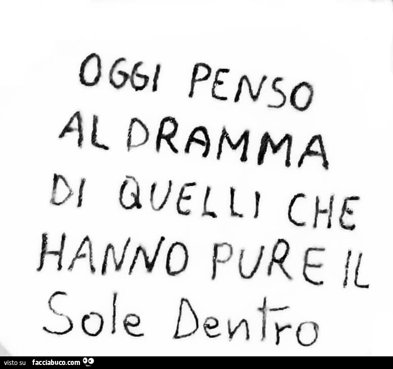 Oggi penso al dramma di quelli che hanno pure il sole dentro