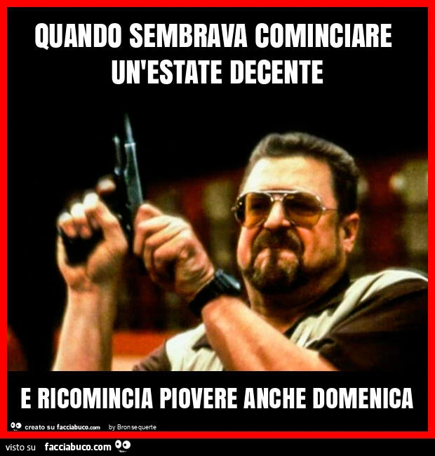 Quando sembrava cominciare un'estate decente e ricomincia piovere anche domenica