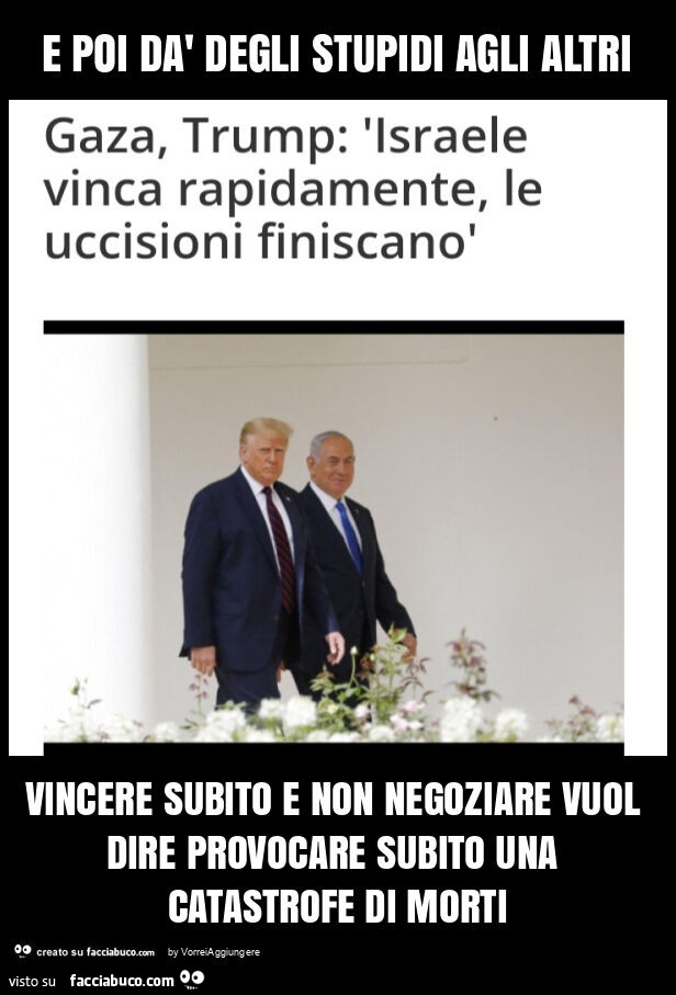 E poi dà degli stupidi agli altri vincere subito e non negoziare vuol dire provocare subito una catastrofe di morti