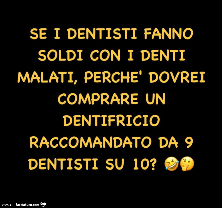 Se i dentisti fanno i soldi con i denti malati, perchè dovrei comprare un dentifricio raccomandato da 9 dentisti su 10?