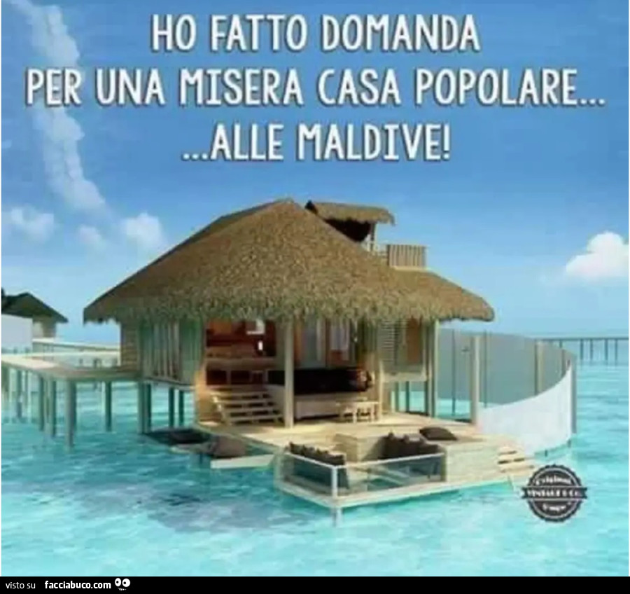 Ho fatto domanda per una misera casa popolare alle maldive